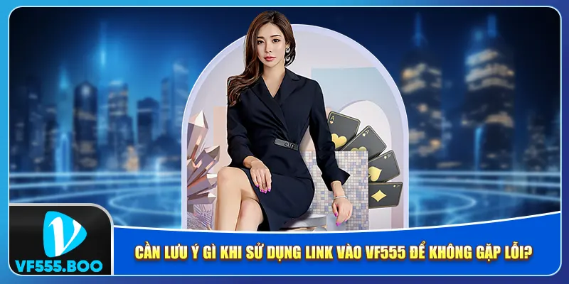 Cần lưu ý gì khi sử dụng link vào VF555 để không gặp lỗi?