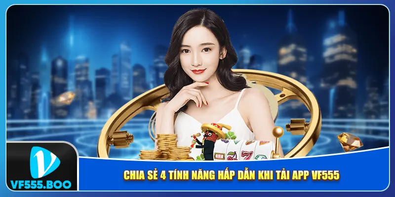 Chia sẻ 4 tính năng hấp dẫn khi tải app VF555