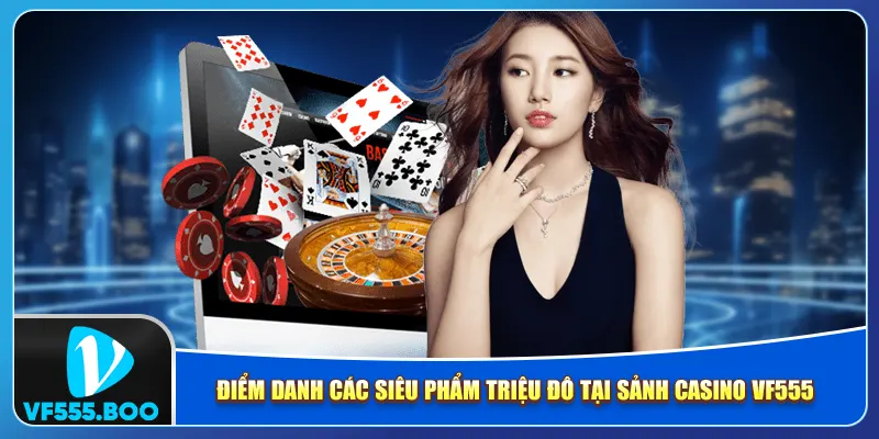 Điểm danh các siêu phẩm triệu đô tại sảnh casino VF555