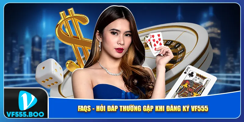 FAQs - Hỏi đáp thường gặp khi đăng ký VF555 FAQs - Hỏi đáp thường gặp khi đăng ký VF555