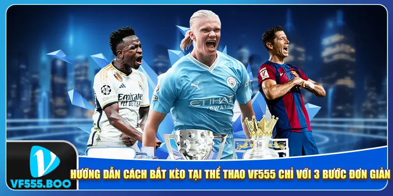 Hướng dẫn cách bắt kèo tại Thể thao VF555 chỉ với 3 bước đơn giản Hướng dẫn cách bắt kèo tại Thể thao VF555 chỉ với 3 bước đơn giản