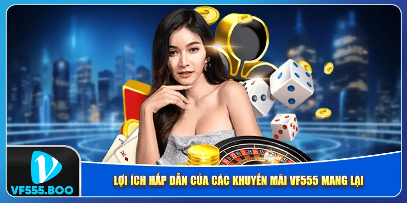 Lợi ích hấp dẫn của các khuyến mãi VF555 mang lại