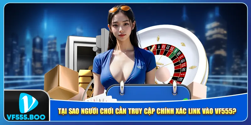 Tại sao người chơi cần truy cập chính xác link vào VF555?