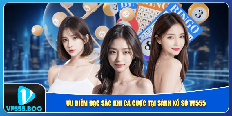 Ưu điểm đặc sắc khi cá cược tại sảnh xổ số VF555 Ưu điểm đặc sắc khi cá cược tại sảnh xổ số VF555